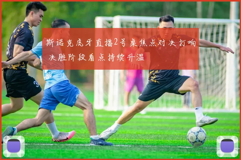 斯诺克虎牙直播2号桌焦点对决打响 决胜阶段看点持续升温