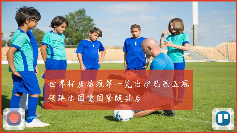 世界杯历届冠军一览出炉巴西五冠领跑法国德国紧随其后