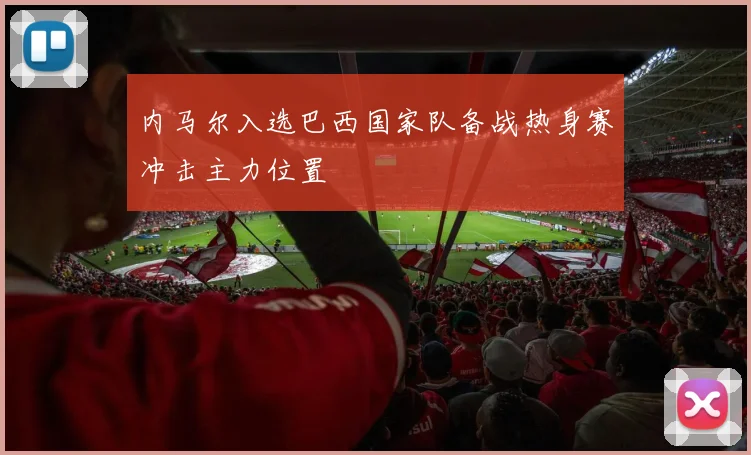 内马尔入选巴西国家队备战热身赛冲击主力位置