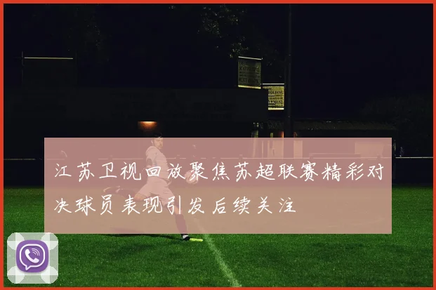 江苏卫视回放聚焦苏超联赛精彩对决球员表现引发后续关注
