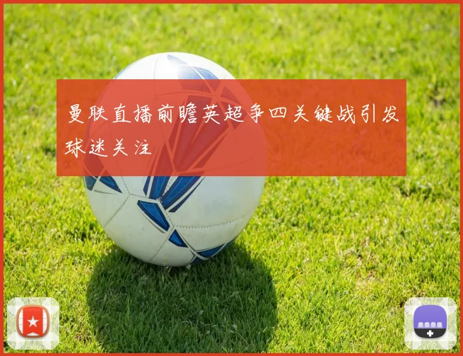 曼联直播前瞻英超争四关键战引发球迷关注