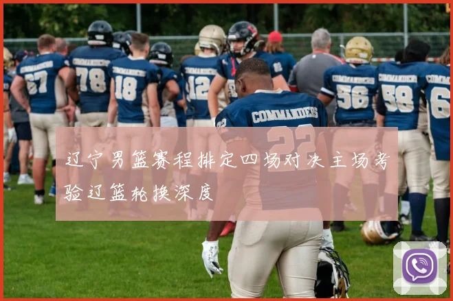 辽宁男篮赛程排定四场对决主场考验辽篮轮换深度