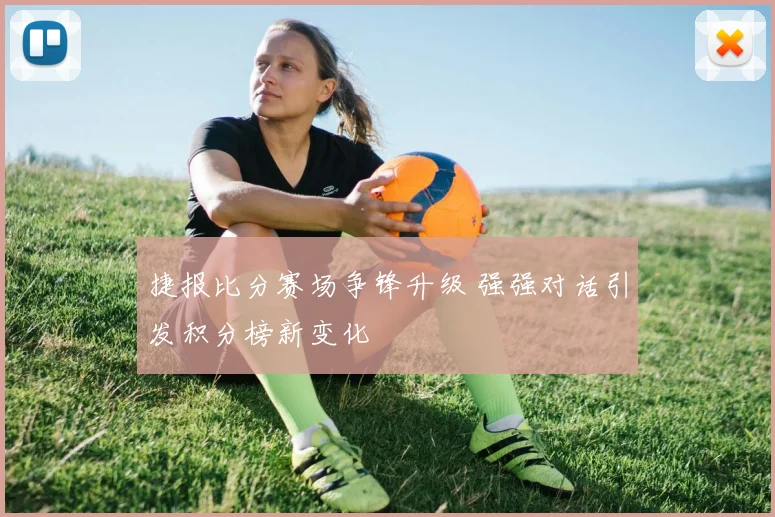 捷报比分赛场争锋升级 强强对话引发积分榜新变化