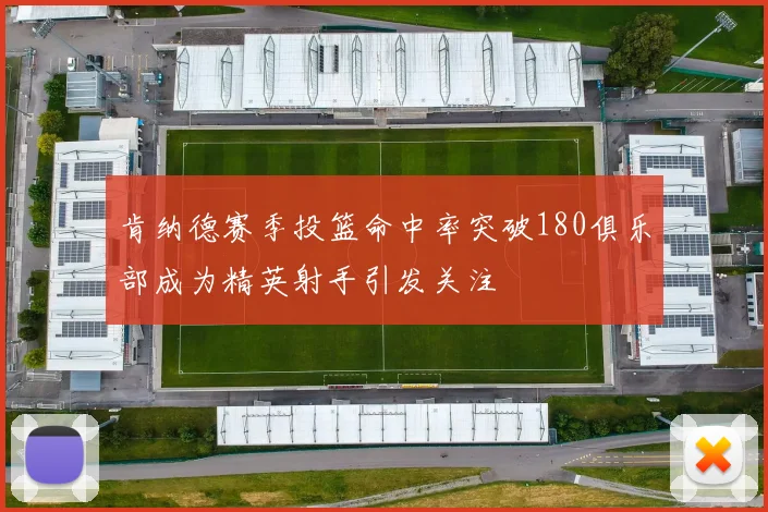 肯纳德赛季投篮命中率突破180俱乐部成为精英射手引发关注