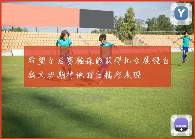 希望季后赛瀚森能获得机会展现自我文班期待他打出精彩表现