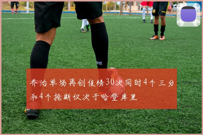 乔治单场再创佳绩30次同时4个三分和4个抢断仅次于哈登库里