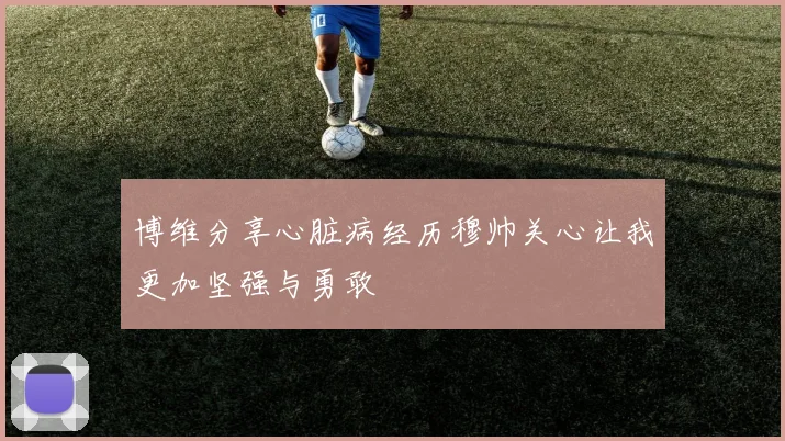 博维分享心脏病经历穆帅关心让我更加坚强与勇敢