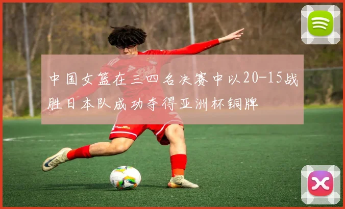中国女篮在三四名决赛中以20-15战胜日本队成功夺得亚洲杯铜牌