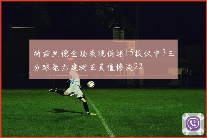 纳兹里德全场表现低迷15投仅中3三分球毫无建树正负值惨淡22