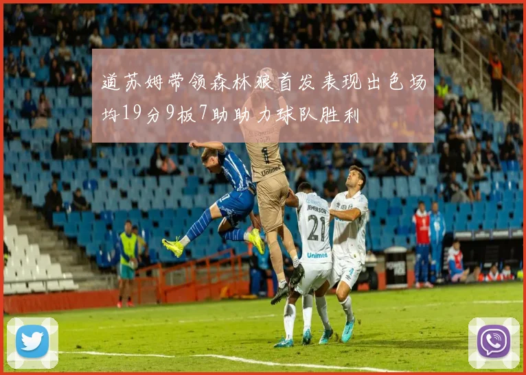 道苏姆带领森林狼首发表现出色场均19分9板7助助力球队胜利