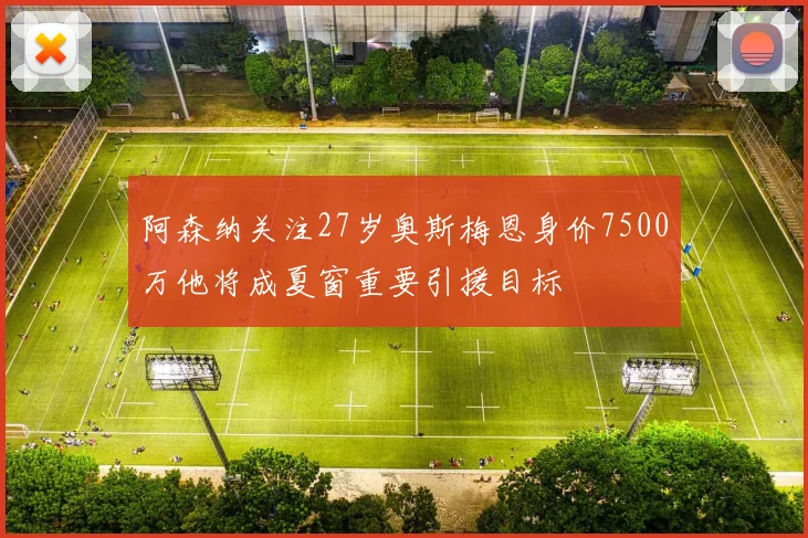 阿森纳关注27岁奥斯梅恩身价7500万他将成夏窗重要引援目标