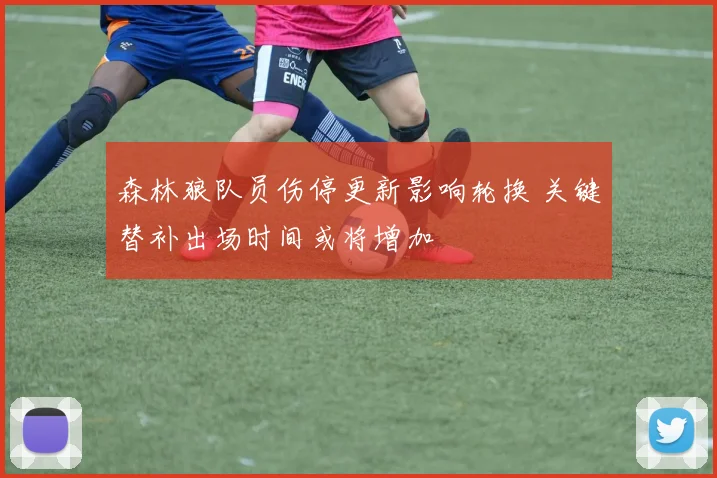 森林狼队员伤停更新影响轮换 关键替补出场时间或将增加